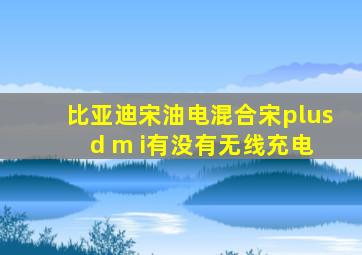 比亚迪宋油电混合宋plus d m i有没有无线充电